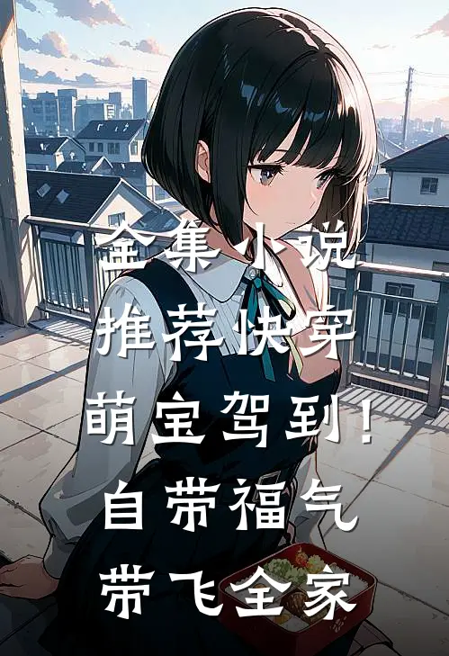 全集小说推荐快穿：萌宝驾到！自带福气带飞全家