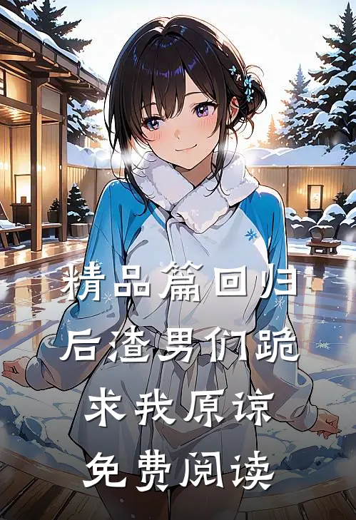 精品篇回归后渣男们跪求我原谅免费阅读