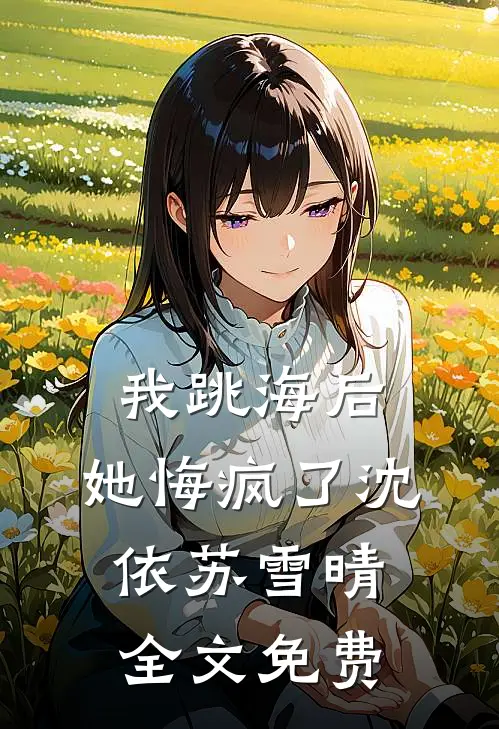我跳海后，她悔疯了沈依苏雪晴全文免费
