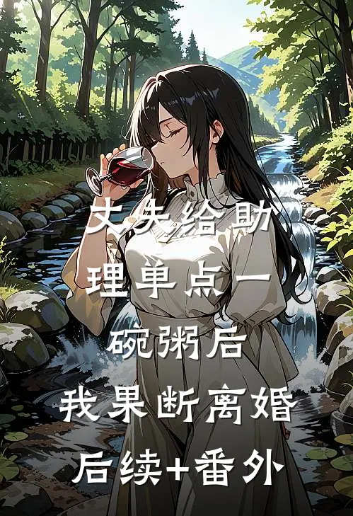 丈夫给助理单点一碗粥后，我果断离婚后续+番外