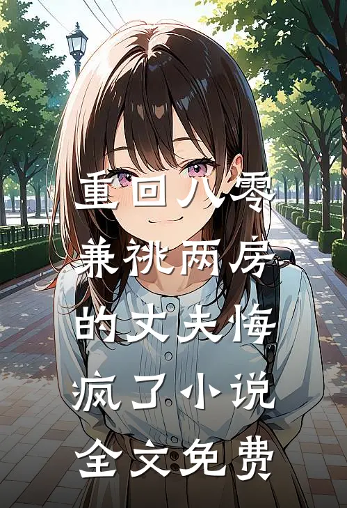 重回八零，兼祧两房的丈夫悔疯了小说全文免费