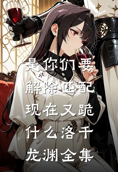 是你们要解除匹配，现在又跪什么洛千龙渊全集
