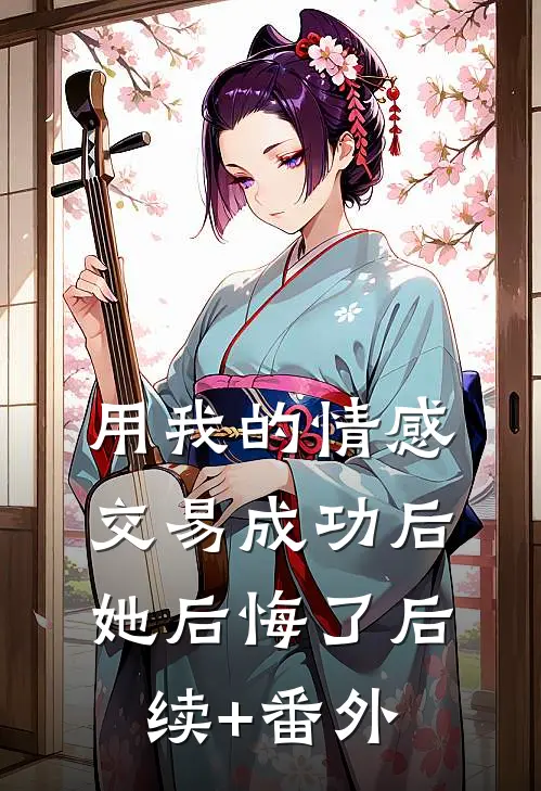 用我的情感交易成功后，她后悔了后续+番外