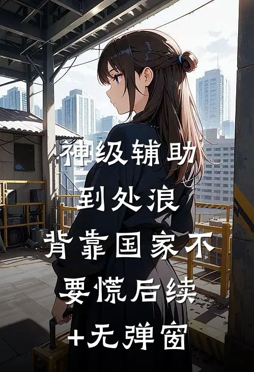 神级辅助到处浪，背靠国家不要慌后续+无弹窗