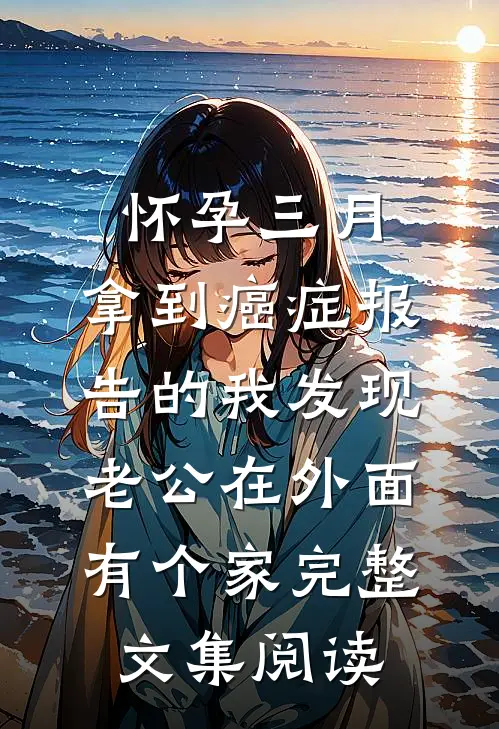 怀孕三月，拿到癌症报告的我发现老公在外面有个家完整文集阅读
