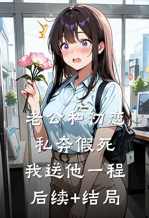 老公和初恋私奔假死，我送他一程后续+结局