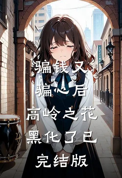 骗钱又骗心后，高岭之花黑化了已完结版