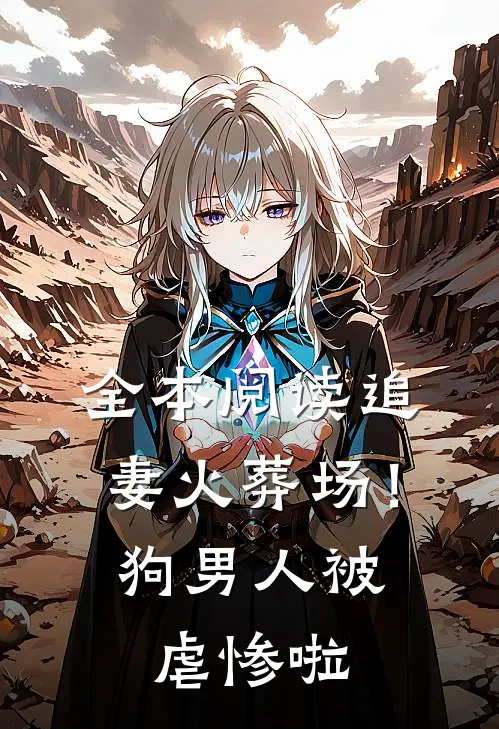 全本阅读追妻火葬场！狗男人被虐惨啦