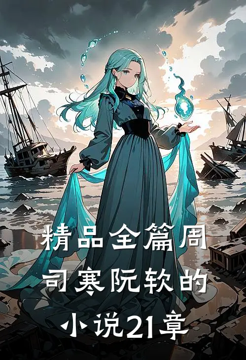 精品全篇周司寒阮软的小说21章