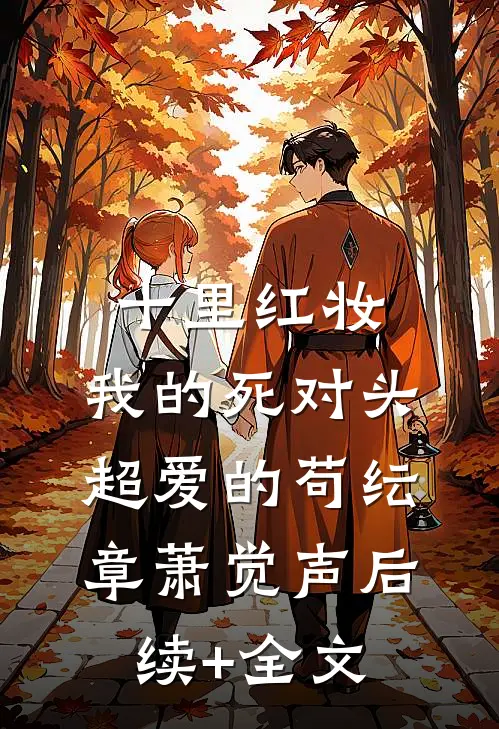 十里红妆，我的死对头超爱的苟纭章萧觉声后续+全文