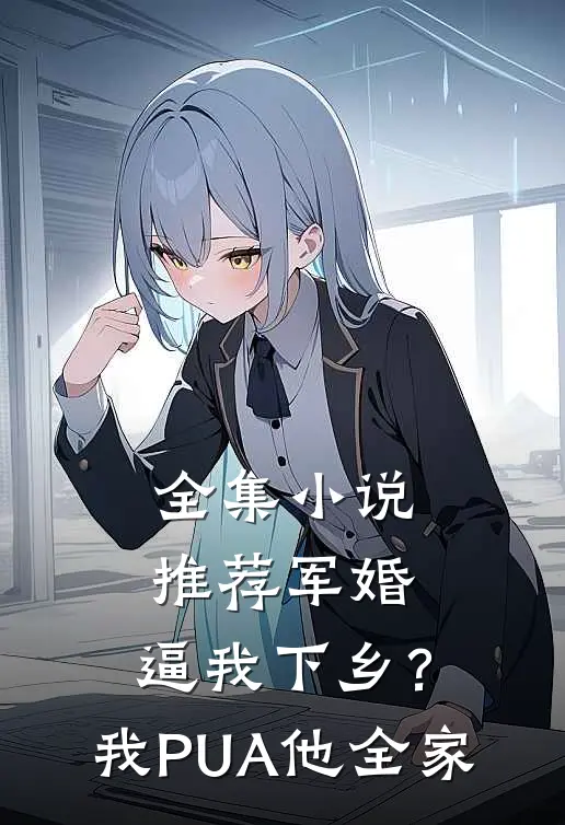 全集小说推荐军婚：逼我下乡？我PUA他全家