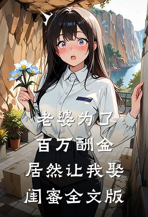 老婆为了百万酬金，居然让我娶闺蜜全文版
