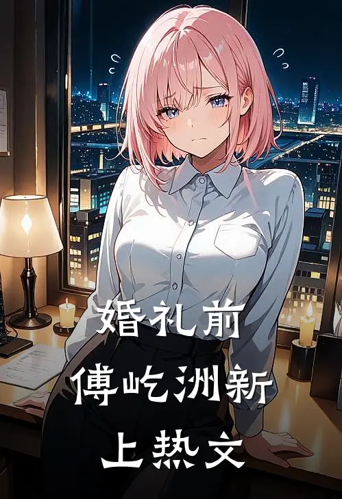 婚礼前，傅屹洲新上热文
