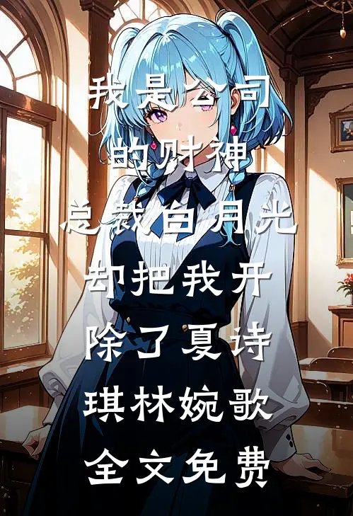 我是公司的财神，总裁白月光却把我开除了夏诗琪林婉歌全文免费