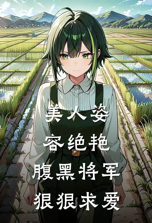 美人姿容绝艳,腹黑将军狠狠求爱