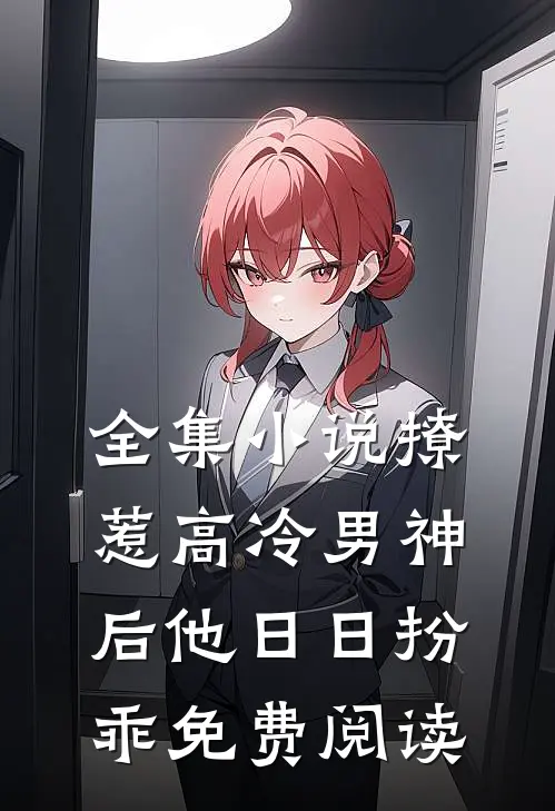 全集小说撩惹高冷男神后他日日扮乖免费阅读