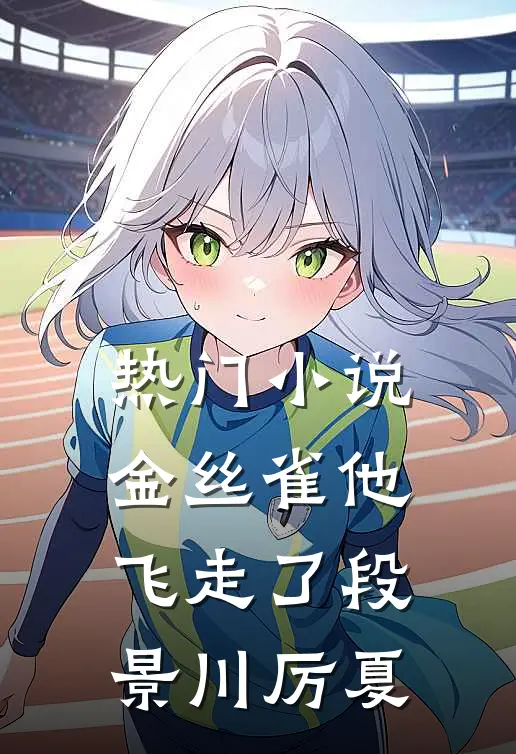 热门小说金丝雀他飞走了段景川厉夏