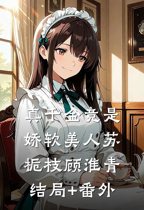真千金竟是娇软美人苏栀枝顾淮青结局+番外