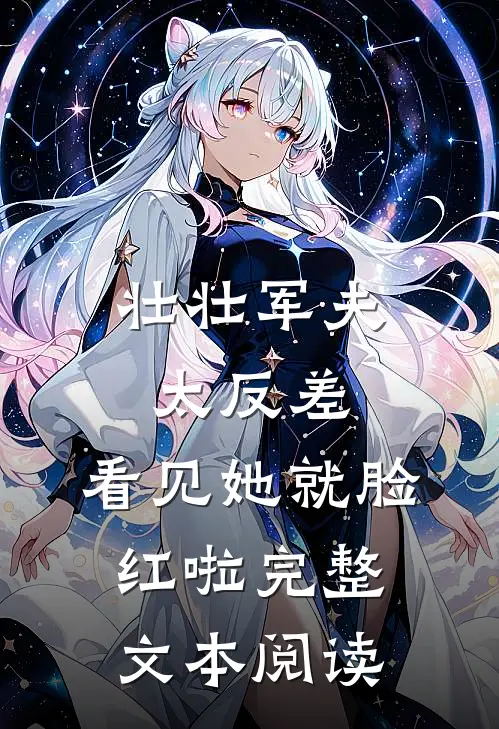 壮壮军夫太反差，看见她就脸红啦完整文本阅读
