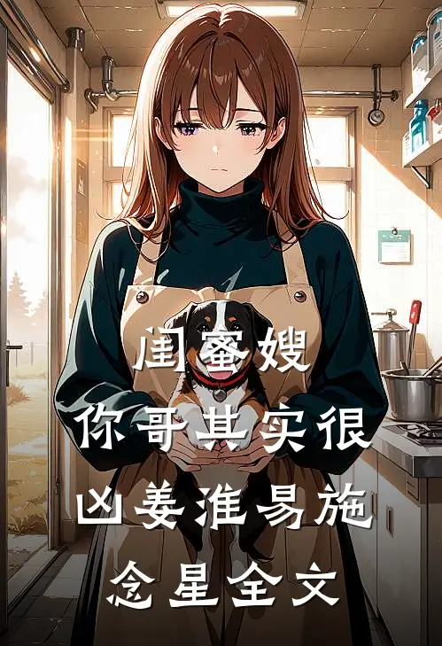 闺蜜嫂，你哥其实很凶姜淮易施念星全文