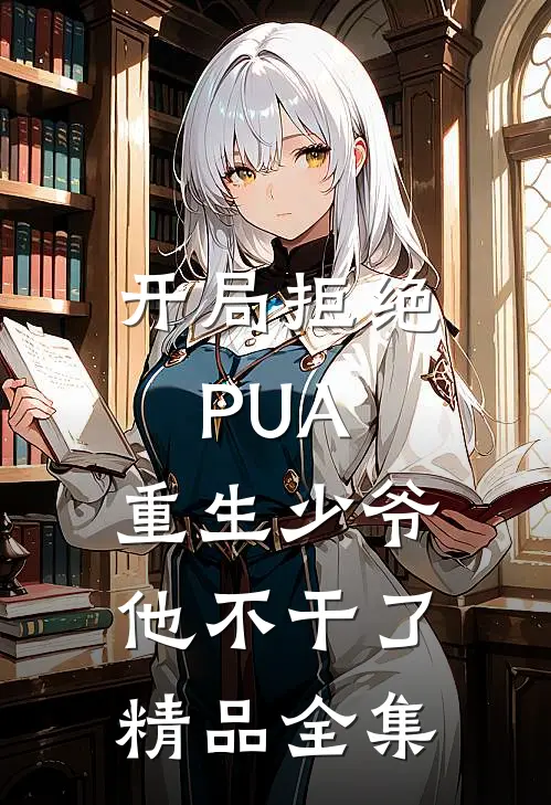 开局拒绝PUA，重生少爷他不干了精品全集