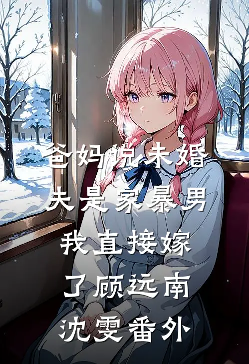 爸妈说未婚夫是家暴男，我直接嫁了顾远南沈雯番外