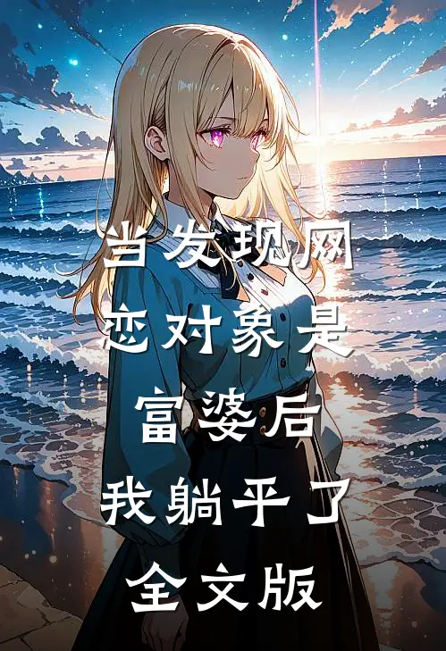 当发现网恋对象是富婆后，我躺平了全文版