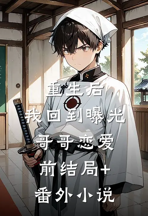 重生后，我回到曝光哥哥恋爱前结局+番外小说