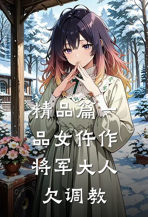 精品篇一品女仵作：将军大人欠调教