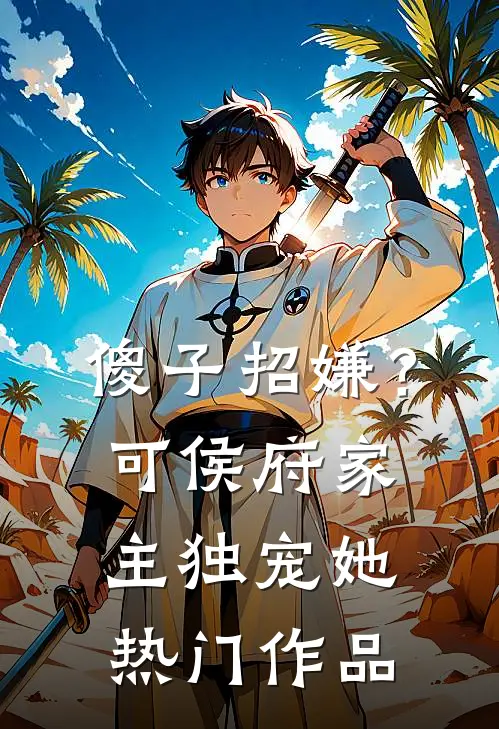 傻子招嫌？可侯府家主独宠她热门作品