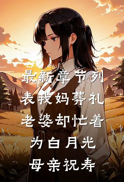 最新章节列表我妈葬礼，老婆却忙着为白月光母亲祝寿