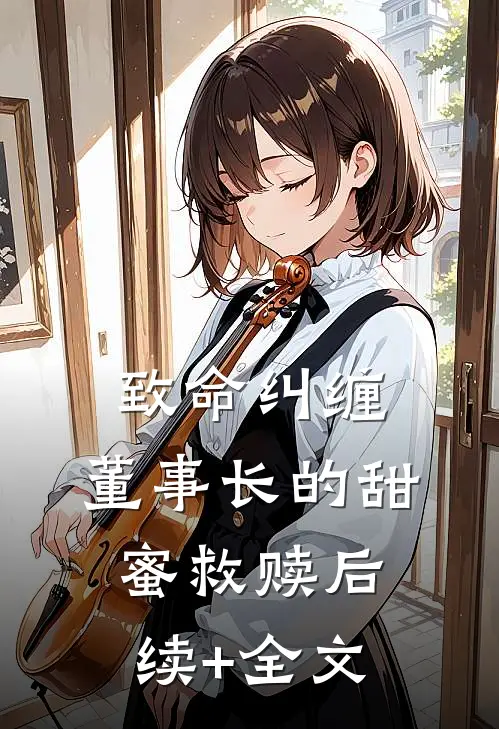 致命纠缠：董事长的甜蜜救赎后续+全文