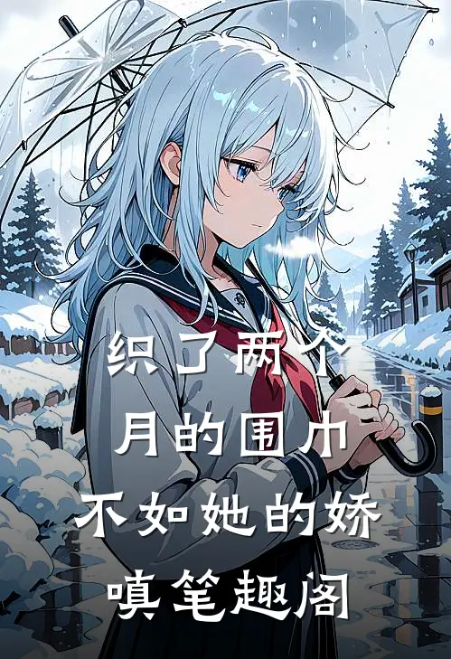 织了两个月的围巾，不如她的娇嗔笔趣阁