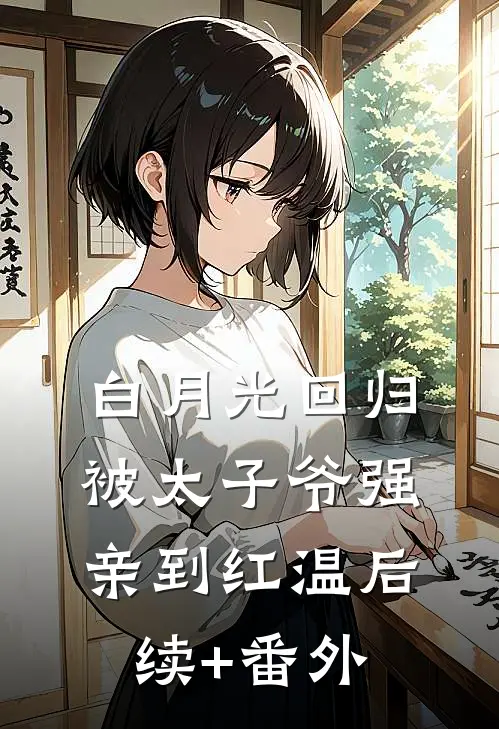 白月光回归，被太子爷强亲到红温后续+番外