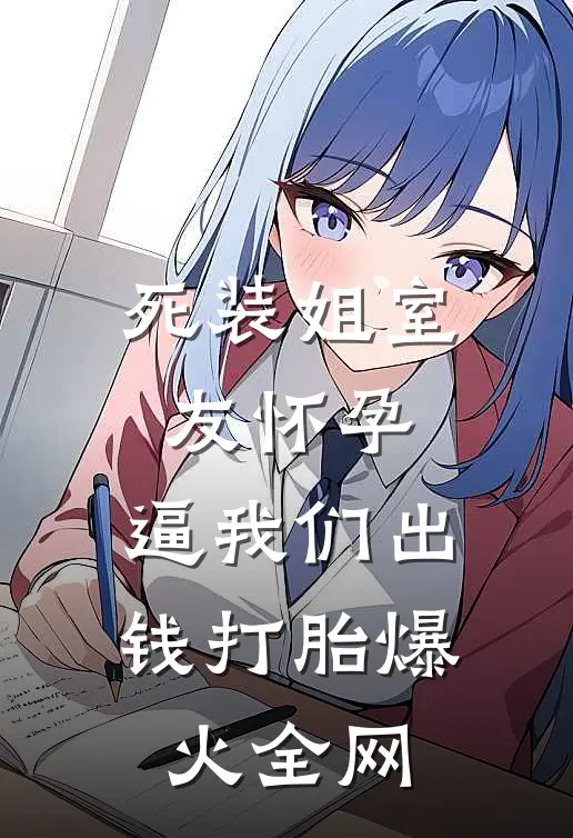 死装姐室友怀孕，逼我们出钱打胎爆火全网