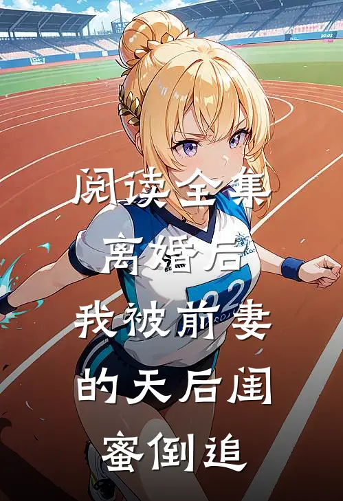 阅读全集离婚后：我被前妻的天后闺蜜倒追