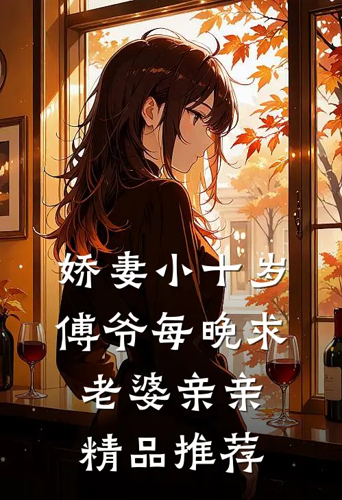 娇妻小十岁，傅爷每晚求老婆亲亲精品推荐