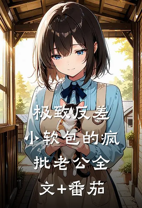 极致反差：小软包的疯批老公全文+番茄