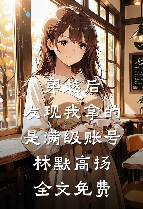 穿越后，发现我拿的是满级账号林默高扬全文免费