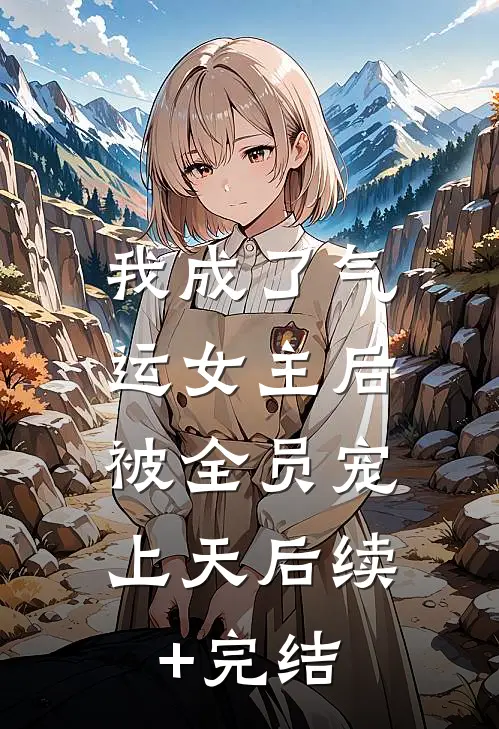 我成了气运女主后，被全员宠上天后续+完结