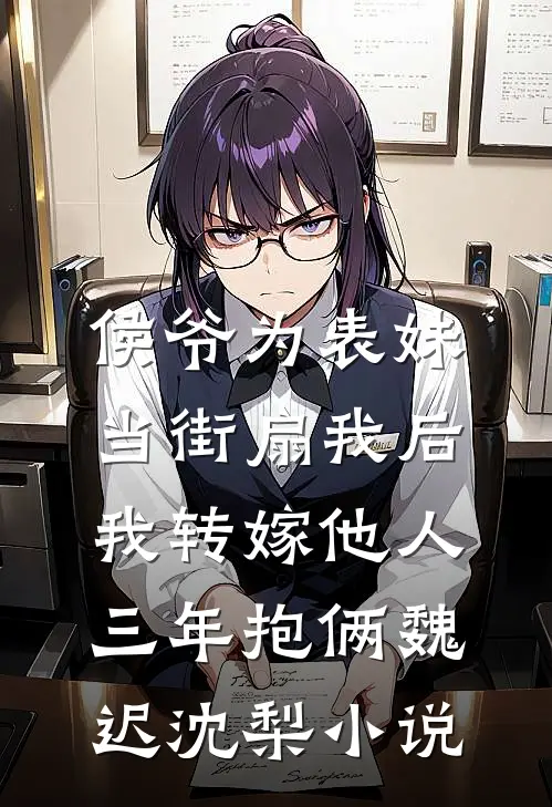 侯爷为表妹当街扇我后，我转嫁他人三年抱俩魏迟沈梨小说
