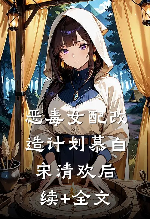 恶毒女配改造计划慕白宋清欢后续+全文