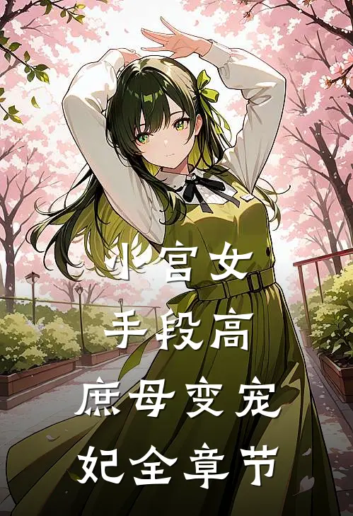 小宫女手段高，庶母变宠妃全章节