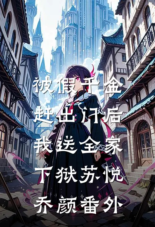 被假千金赶出门后，我送全家下狱苏悦乔颜番外