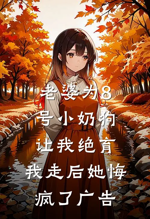 老婆为8号小奶狗让我绝育，我走后她悔疯了广告