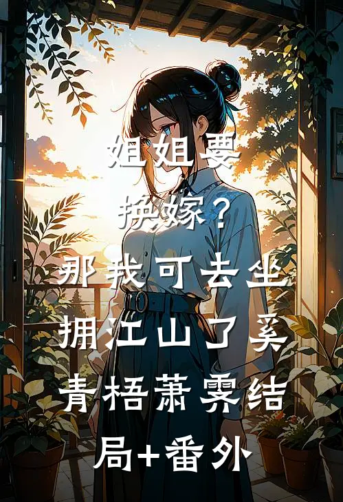 姐姐要换嫁？那我可去坐拥江山了奚青梧萧霁结局+番外