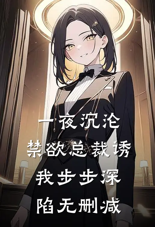 一夜沉沦，禁欲总裁诱我步步深陷无删减