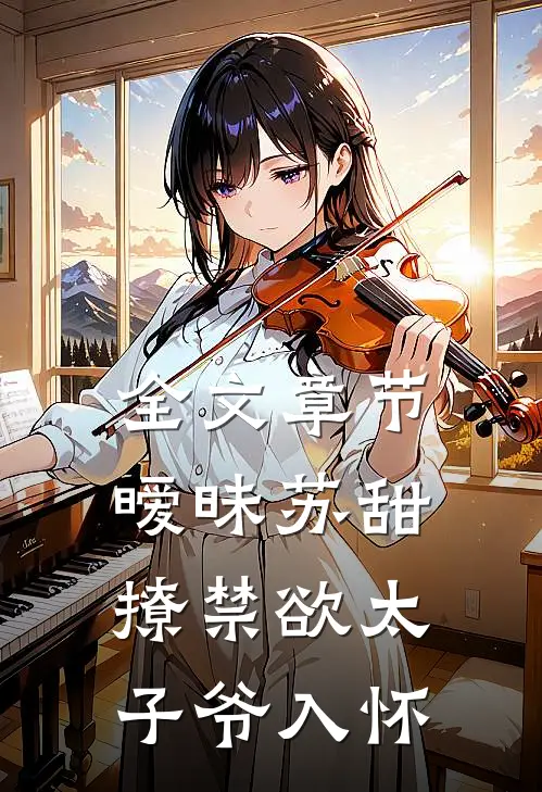 全文章节暧昧苏甜：撩禁欲太子爷入怀