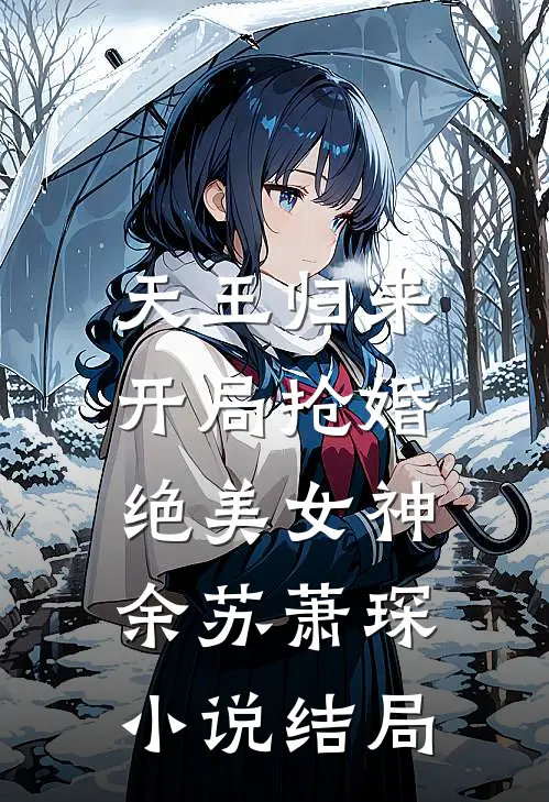 天王归来：开局抢婚绝美女神余苏萧琛小说结局