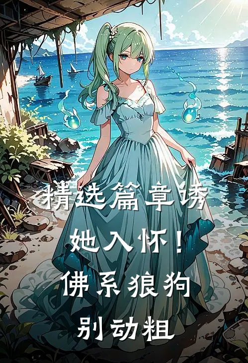 精选篇章诱她入怀！佛系狼狗别动粗